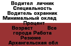 Водител,-личник › Специальность ­ Водитель,охранник › Минимальный оклад ­ 500 000 › Процент ­ 18 › Возраст ­ 41 - Все города Работа » Резюме   . Архангельская обл.,Архангельск г.